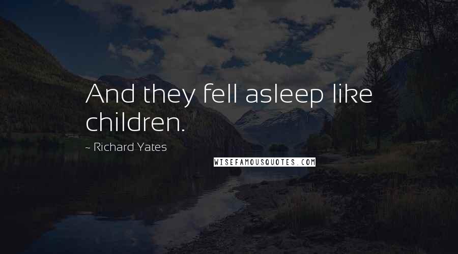 Richard Yates Quotes: And they fell asleep like children.