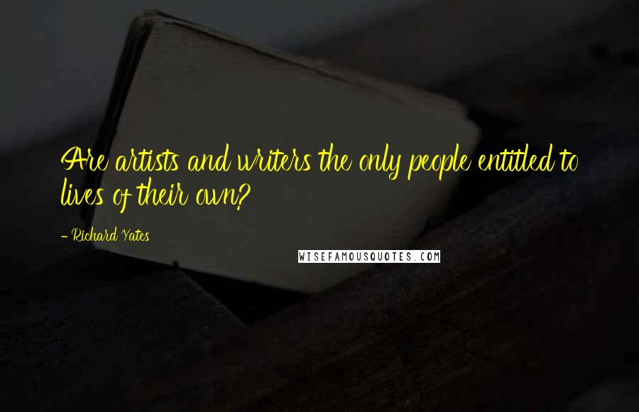 Richard Yates Quotes: Are artists and writers the only people entitled to lives of their own?