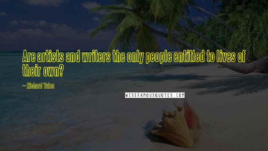 Richard Yates Quotes: Are artists and writers the only people entitled to lives of their own?