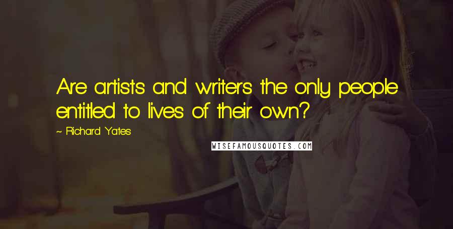 Richard Yates Quotes: Are artists and writers the only people entitled to lives of their own?