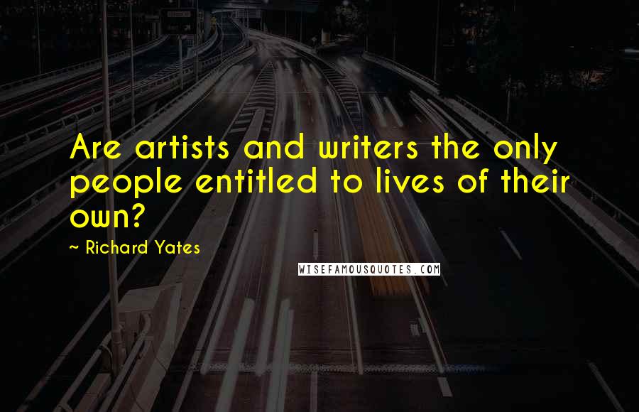 Richard Yates Quotes: Are artists and writers the only people entitled to lives of their own?