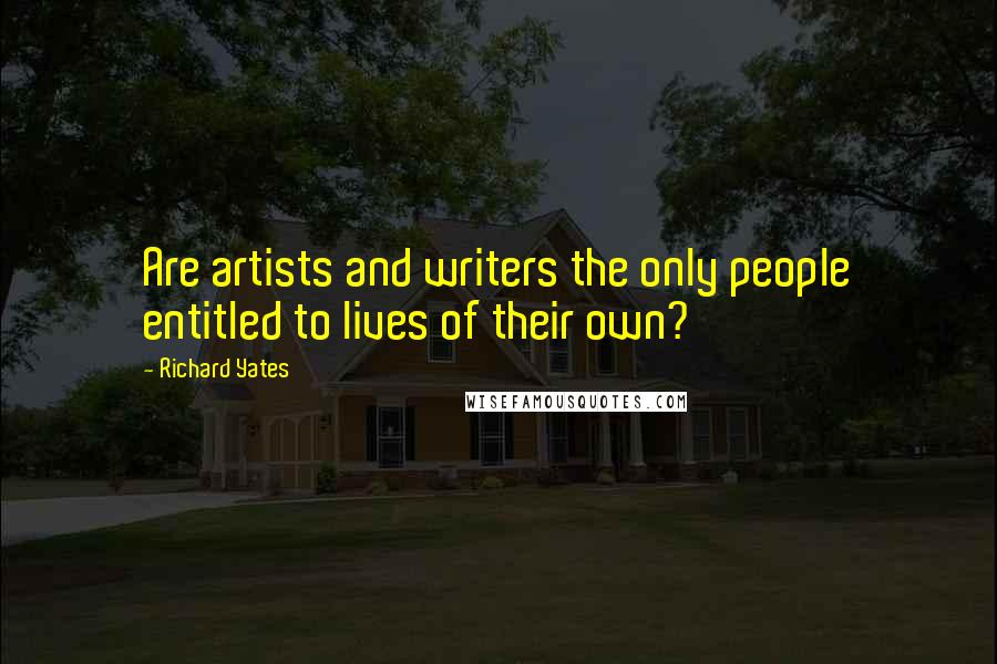 Richard Yates Quotes: Are artists and writers the only people entitled to lives of their own?