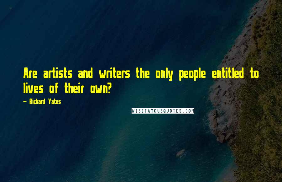 Richard Yates Quotes: Are artists and writers the only people entitled to lives of their own?