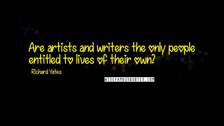 Richard Yates Quotes: Are artists and writers the only people entitled to lives of their own?