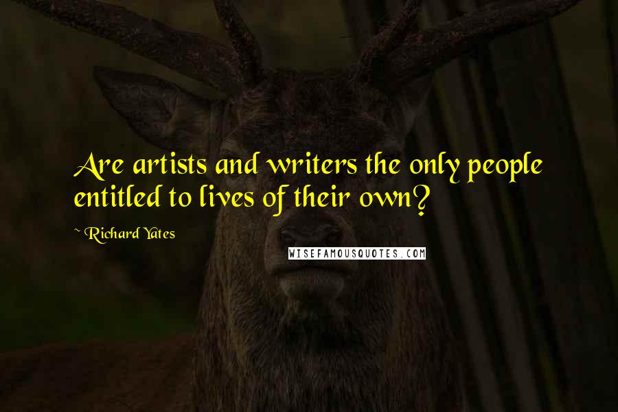Richard Yates Quotes: Are artists and writers the only people entitled to lives of their own?