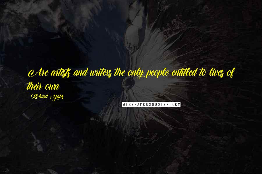 Richard Yates Quotes: Are artists and writers the only people entitled to lives of their own?