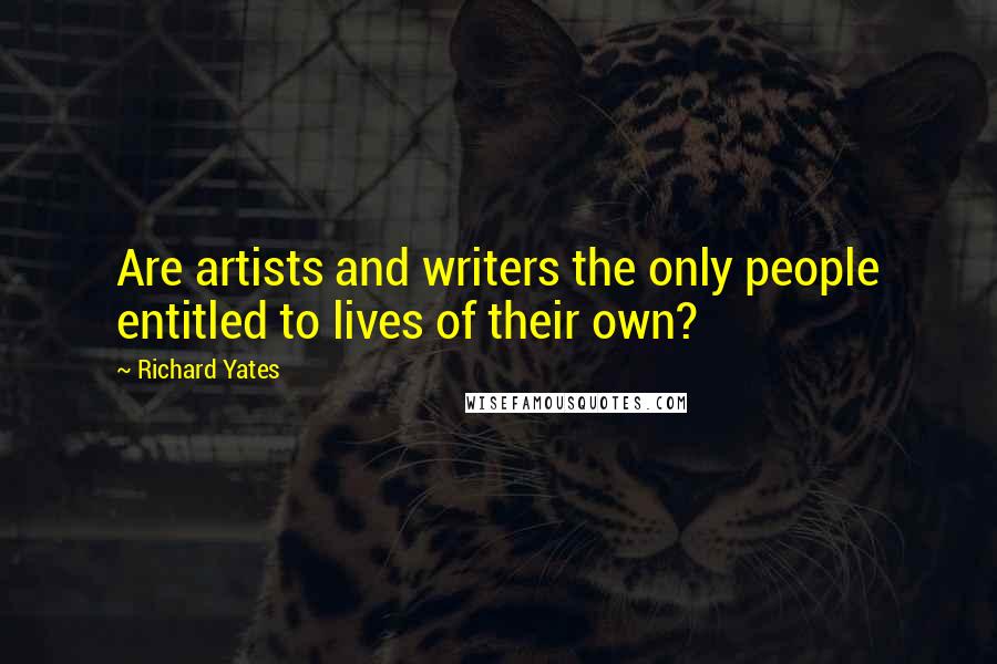Richard Yates Quotes: Are artists and writers the only people entitled to lives of their own?
