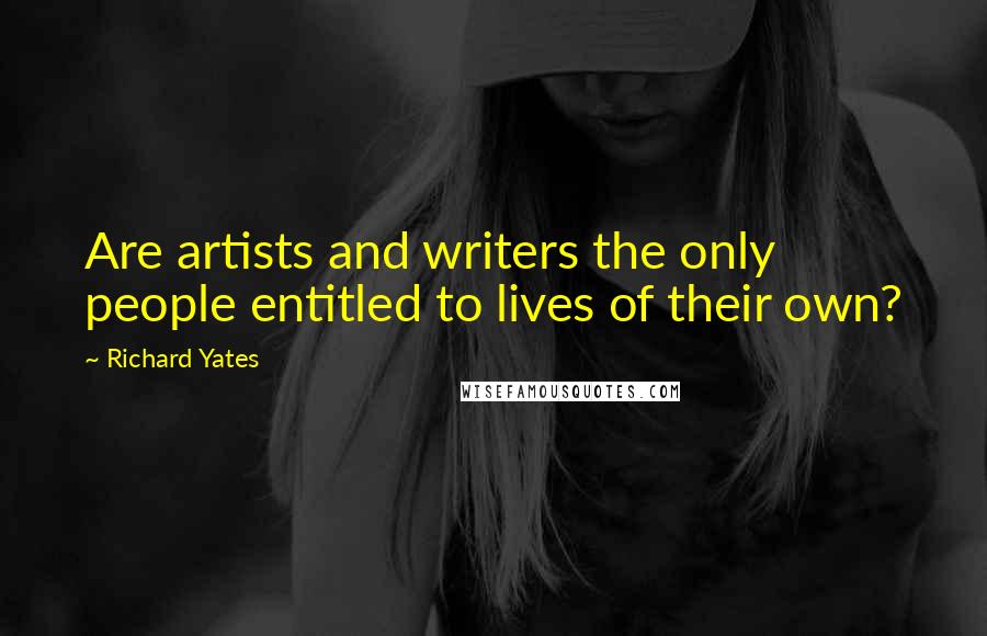 Richard Yates Quotes: Are artists and writers the only people entitled to lives of their own?