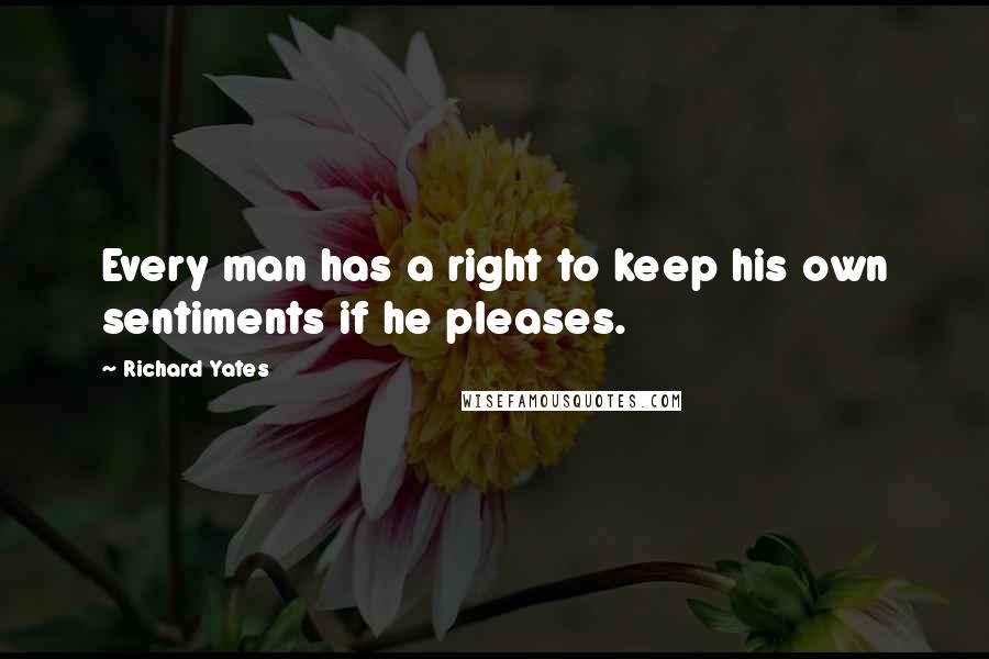 Richard Yates Quotes: Every man has a right to keep his own sentiments if he pleases.