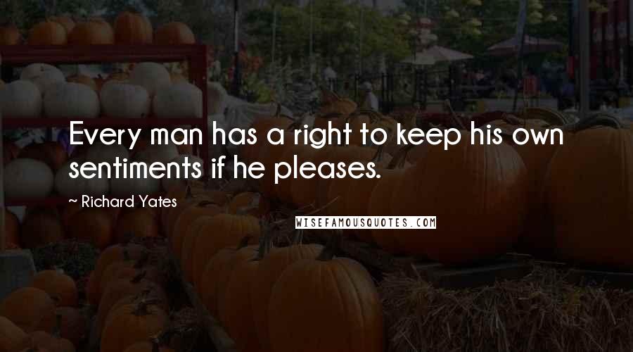 Richard Yates Quotes: Every man has a right to keep his own sentiments if he pleases.