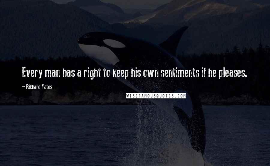 Richard Yates Quotes: Every man has a right to keep his own sentiments if he pleases.