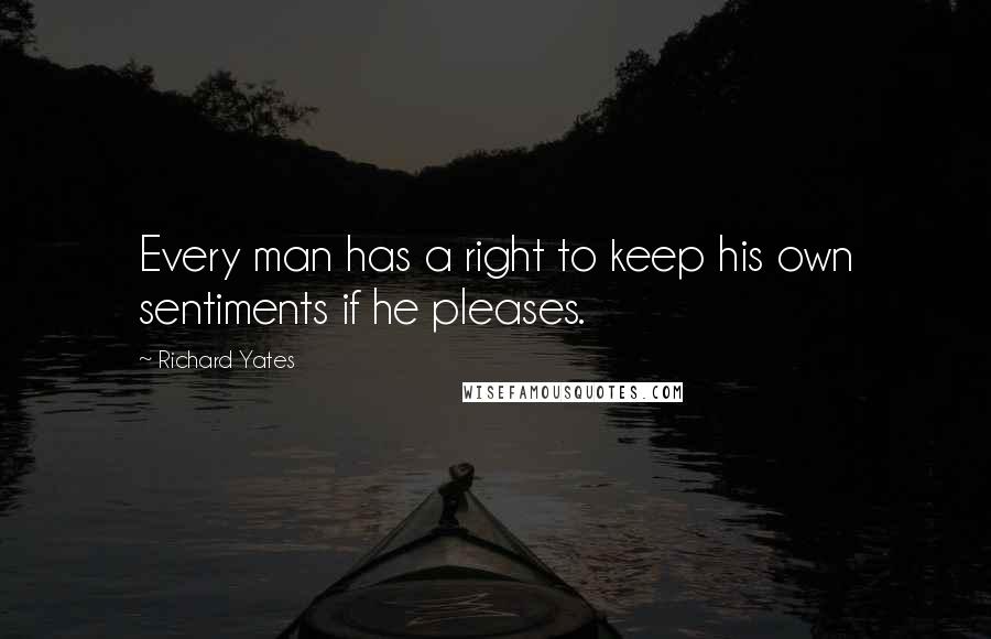 Richard Yates Quotes: Every man has a right to keep his own sentiments if he pleases.