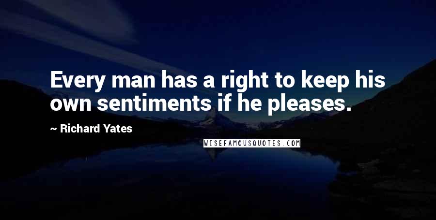 Richard Yates Quotes: Every man has a right to keep his own sentiments if he pleases.