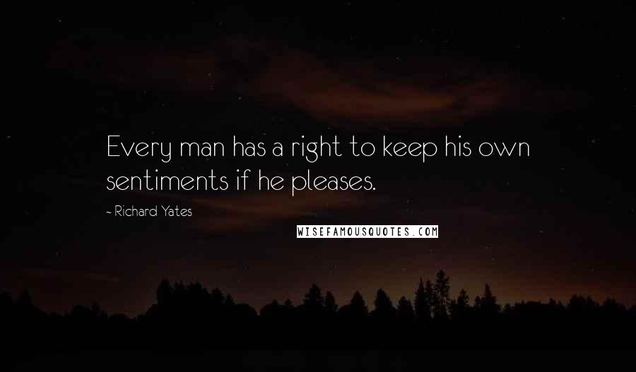 Richard Yates Quotes: Every man has a right to keep his own sentiments if he pleases.