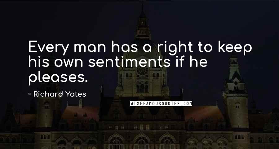 Richard Yates Quotes: Every man has a right to keep his own sentiments if he pleases.