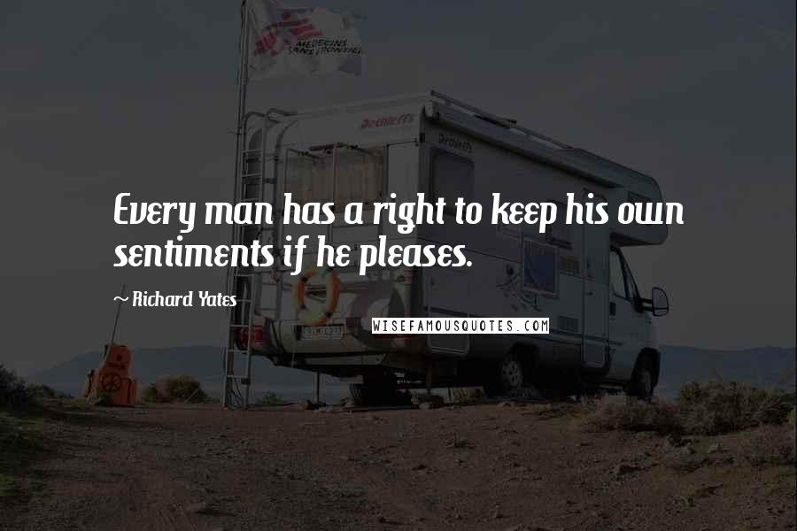 Richard Yates Quotes: Every man has a right to keep his own sentiments if he pleases.