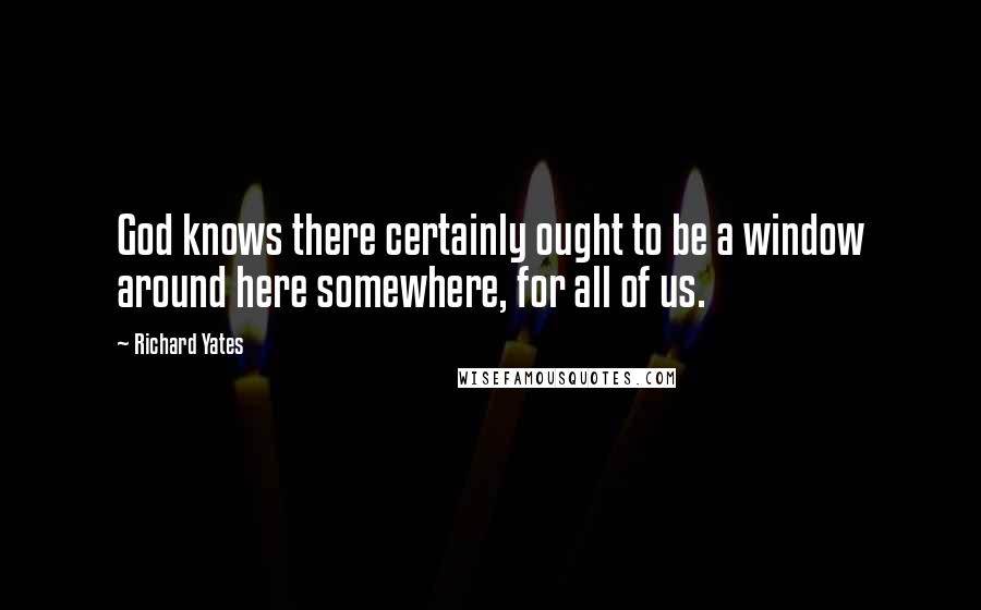 Richard Yates Quotes: God knows there certainly ought to be a window around here somewhere, for all of us.