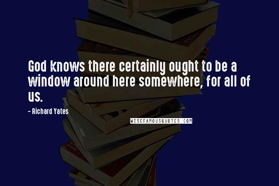 Richard Yates Quotes: God knows there certainly ought to be a window around here somewhere, for all of us.