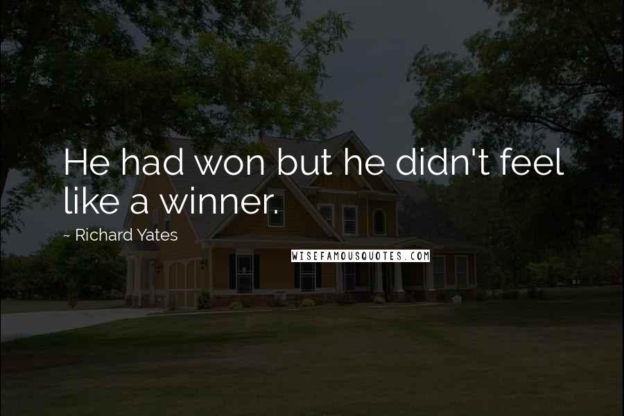 Richard Yates Quotes: He had won but he didn't feel like a winner.