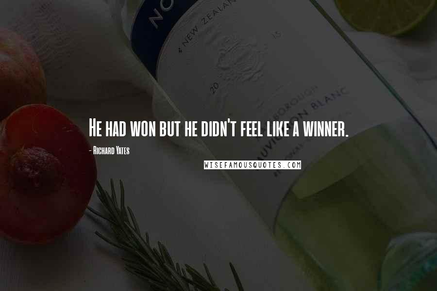 Richard Yates Quotes: He had won but he didn't feel like a winner.