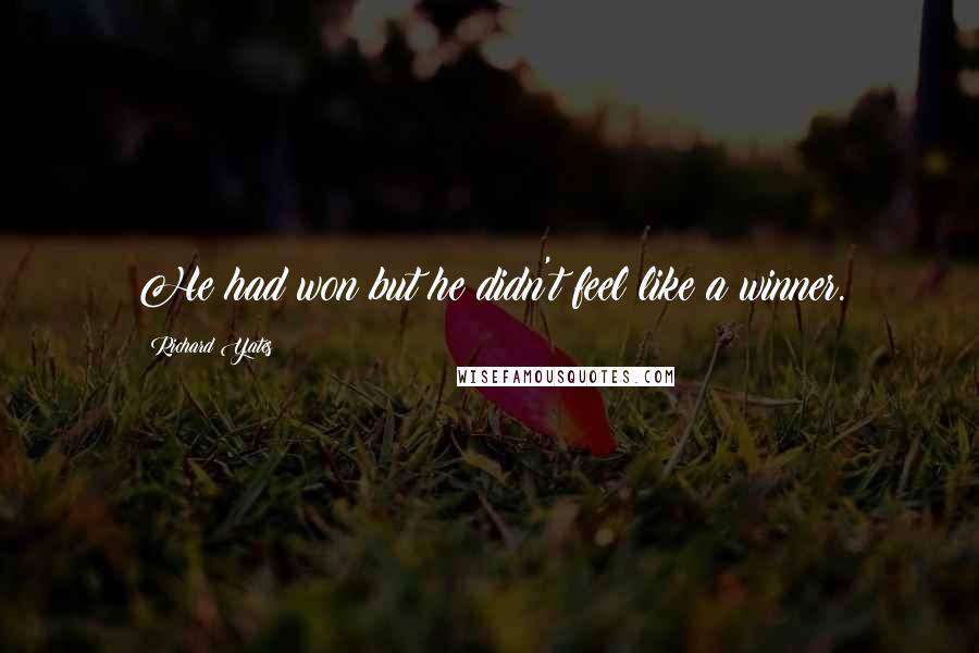 Richard Yates Quotes: He had won but he didn't feel like a winner.