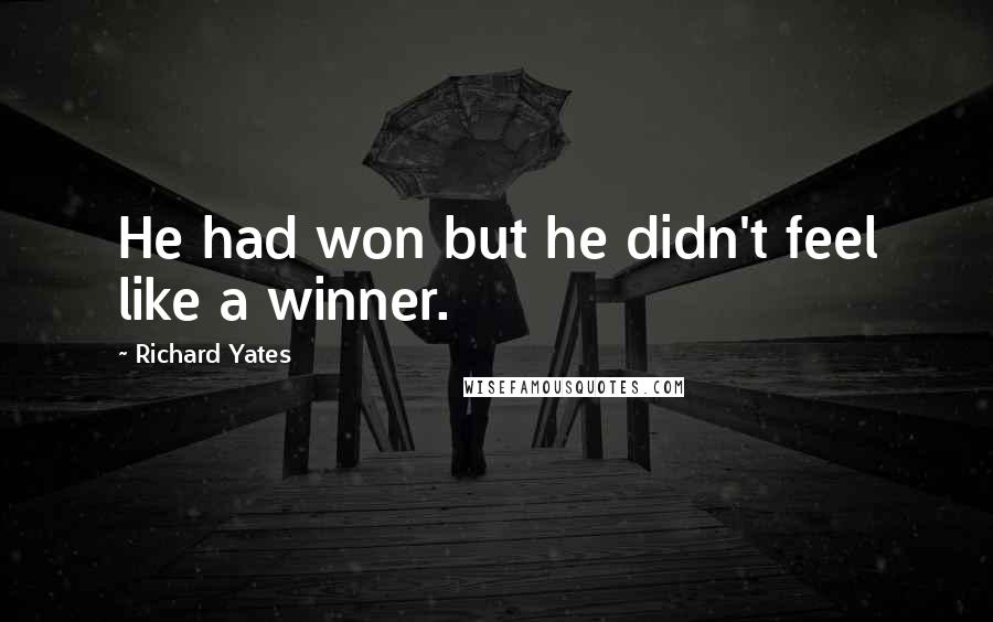 Richard Yates Quotes: He had won but he didn't feel like a winner.