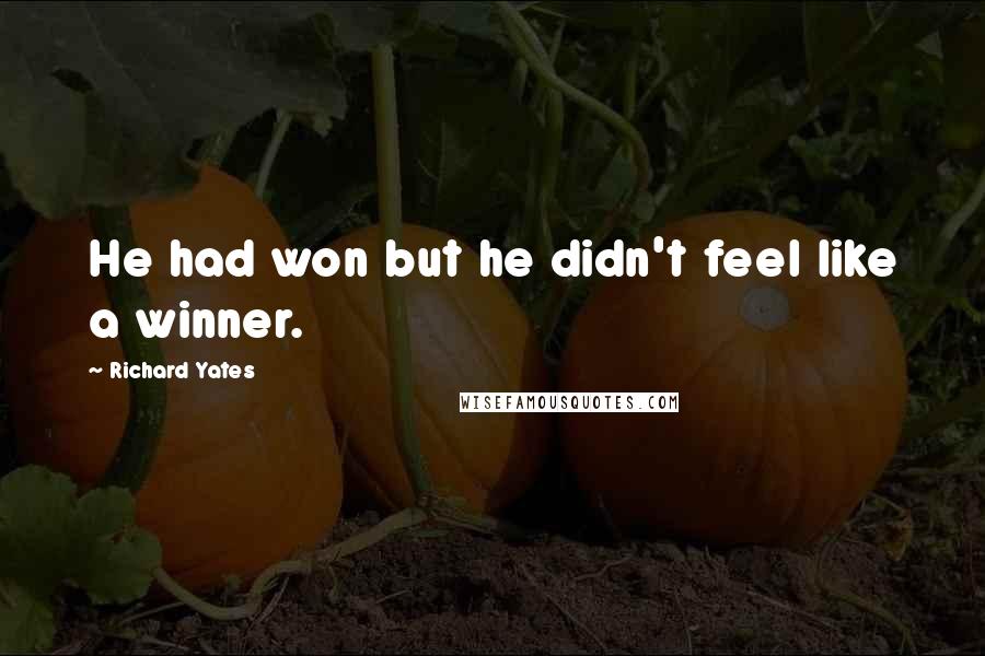 Richard Yates Quotes: He had won but he didn't feel like a winner.