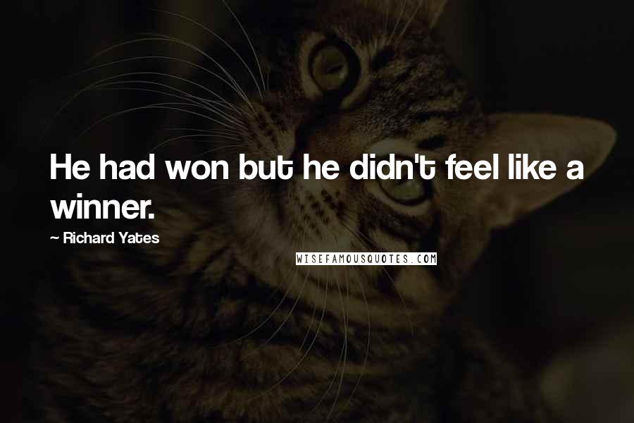 Richard Yates Quotes: He had won but he didn't feel like a winner.