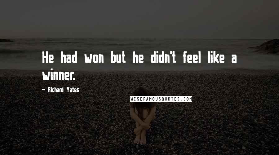 Richard Yates Quotes: He had won but he didn't feel like a winner.