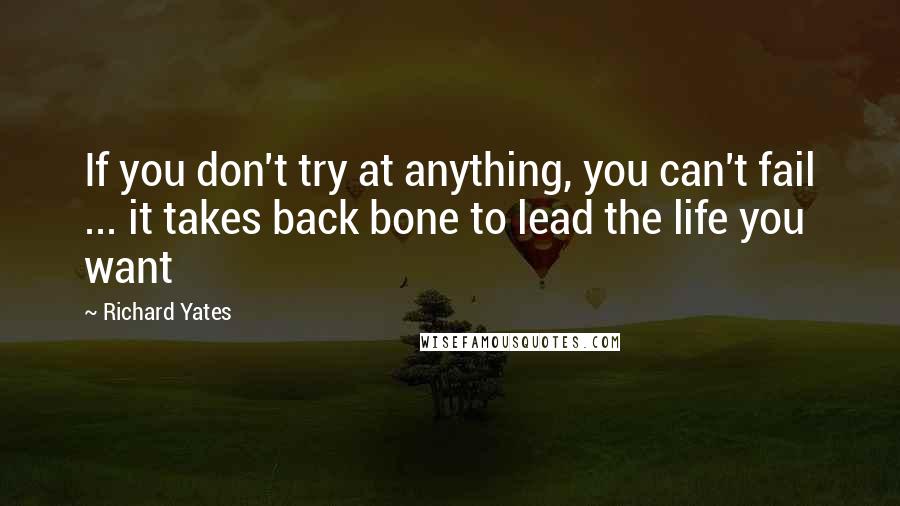 Richard Yates Quotes: If you don't try at anything, you can't fail ... it takes back bone to lead the life you want