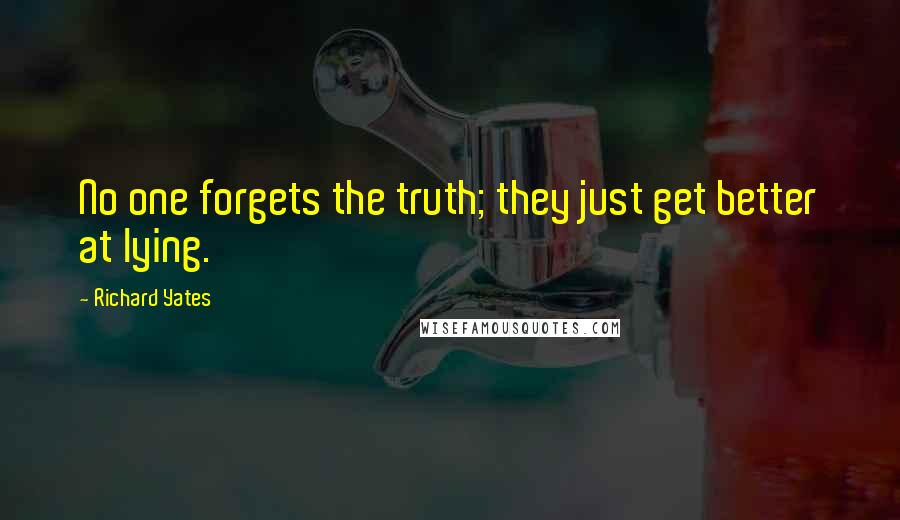 Richard Yates Quotes: No one forgets the truth; they just get better at lying.