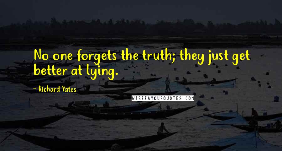 Richard Yates Quotes: No one forgets the truth; they just get better at lying.