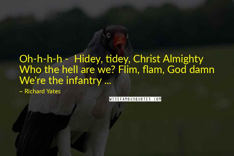 Richard Yates Quotes: Oh-h-h-h - Hidey, tidey, Christ Almighty Who the hell are we? Flim, flam, God damn We're the infantry ...