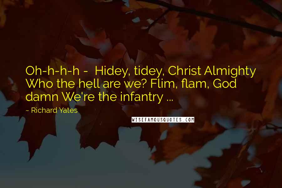 Richard Yates Quotes: Oh-h-h-h - Hidey, tidey, Christ Almighty Who the hell are we? Flim, flam, God damn We're the infantry ...
