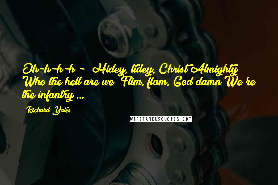 Richard Yates Quotes: Oh-h-h-h - Hidey, tidey, Christ Almighty Who the hell are we? Flim, flam, God damn We're the infantry ...
