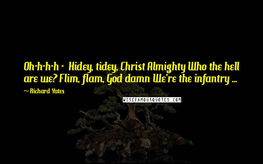 Richard Yates Quotes: Oh-h-h-h - Hidey, tidey, Christ Almighty Who the hell are we? Flim, flam, God damn We're the infantry ...