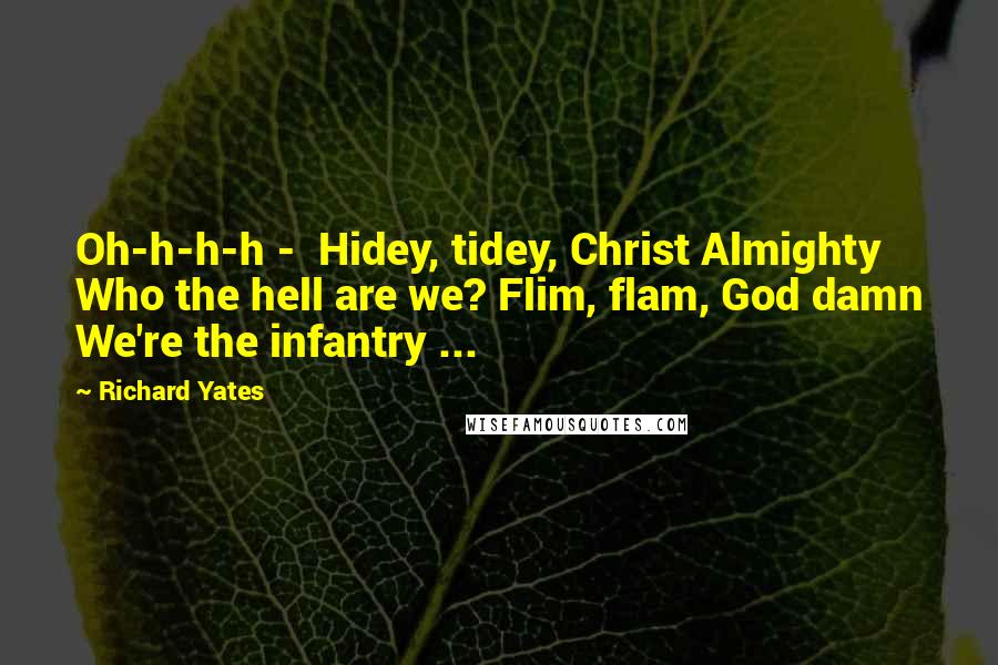 Richard Yates Quotes: Oh-h-h-h - Hidey, tidey, Christ Almighty Who the hell are we? Flim, flam, God damn We're the infantry ...