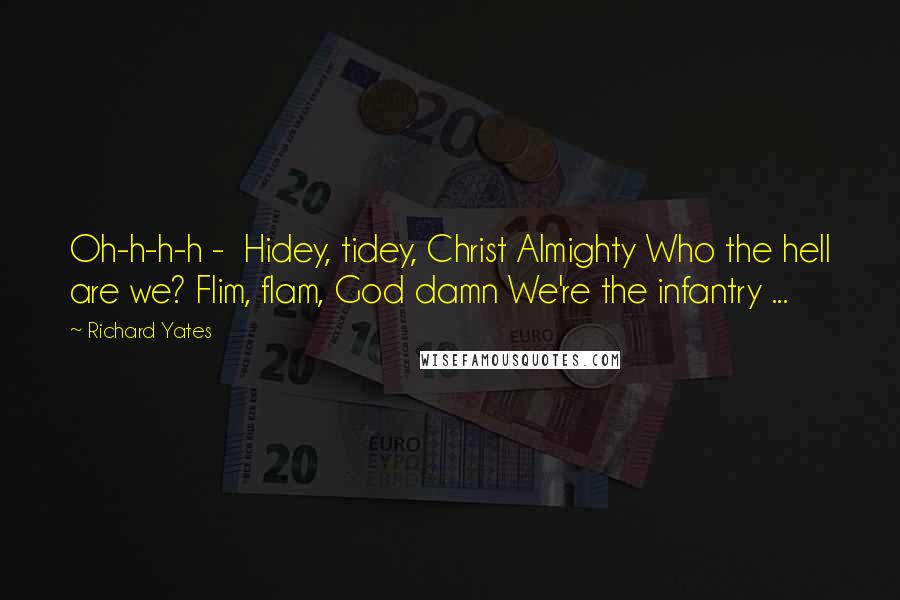 Richard Yates Quotes: Oh-h-h-h - Hidey, tidey, Christ Almighty Who the hell are we? Flim, flam, God damn We're the infantry ...