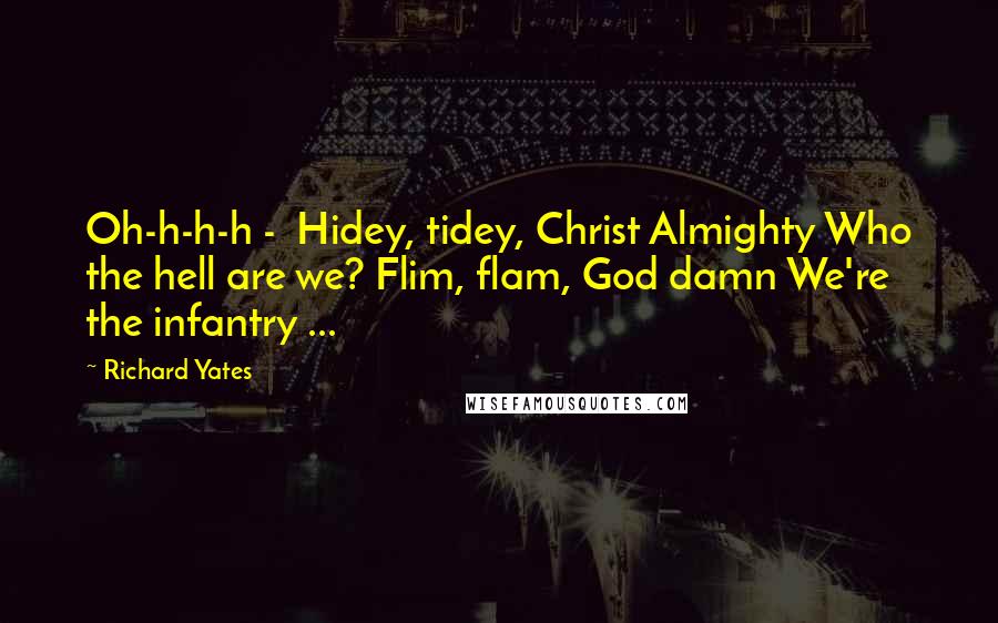Richard Yates Quotes: Oh-h-h-h - Hidey, tidey, Christ Almighty Who the hell are we? Flim, flam, God damn We're the infantry ...
