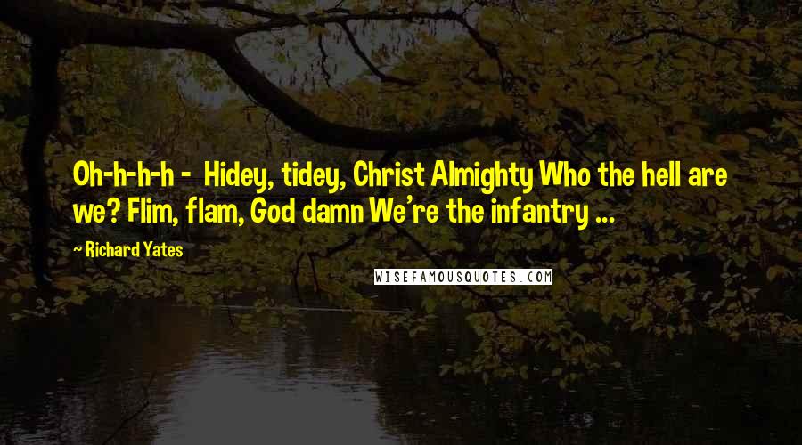 Richard Yates Quotes: Oh-h-h-h - Hidey, tidey, Christ Almighty Who the hell are we? Flim, flam, God damn We're the infantry ...