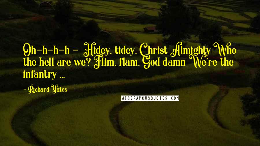 Richard Yates Quotes: Oh-h-h-h - Hidey, tidey, Christ Almighty Who the hell are we? Flim, flam, God damn We're the infantry ...
