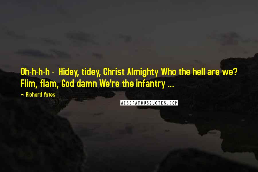 Richard Yates Quotes: Oh-h-h-h - Hidey, tidey, Christ Almighty Who the hell are we? Flim, flam, God damn We're the infantry ...