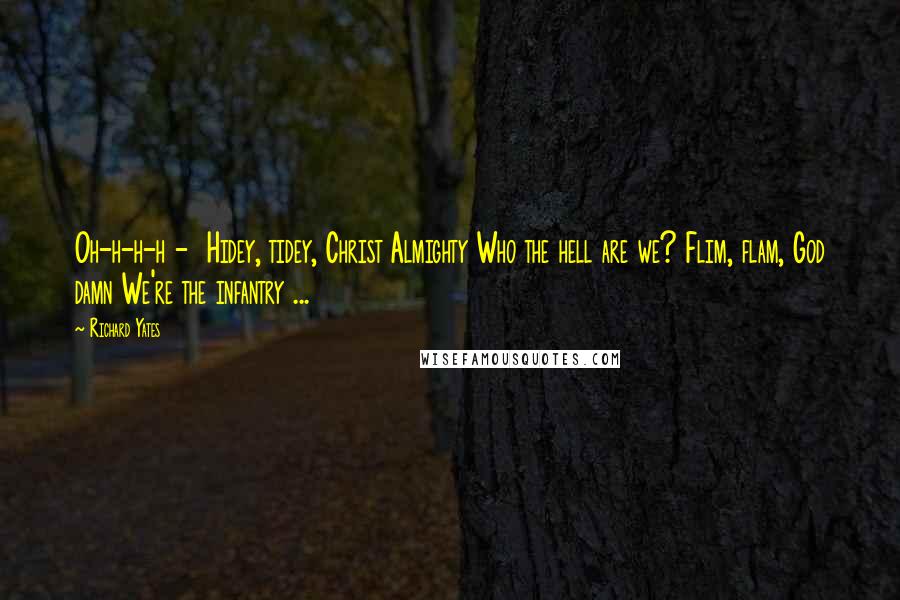 Richard Yates Quotes: Oh-h-h-h - Hidey, tidey, Christ Almighty Who the hell are we? Flim, flam, God damn We're the infantry ...