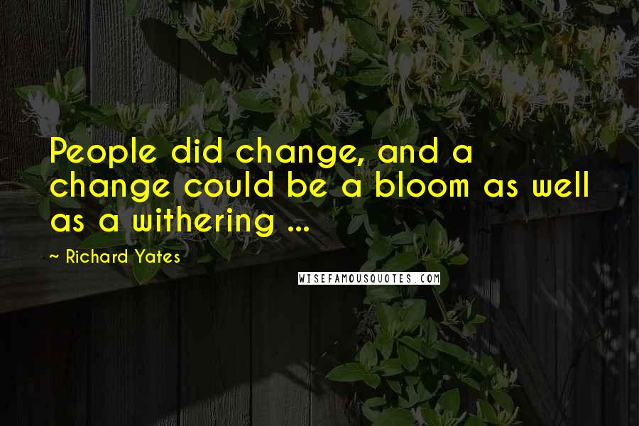 Richard Yates Quotes: People did change, and a change could be a bloom as well as a withering ...