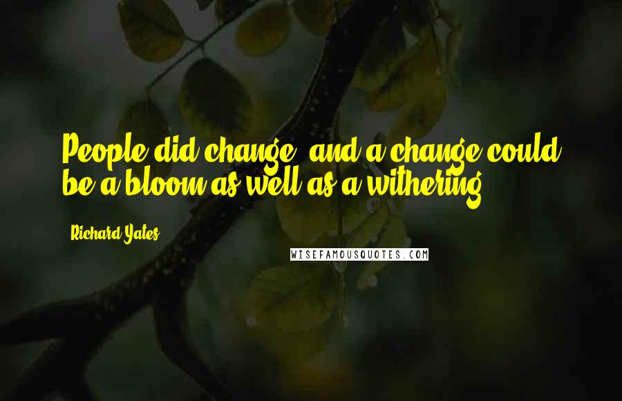 Richard Yates Quotes: People did change, and a change could be a bloom as well as a withering ...