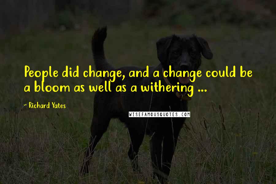 Richard Yates Quotes: People did change, and a change could be a bloom as well as a withering ...