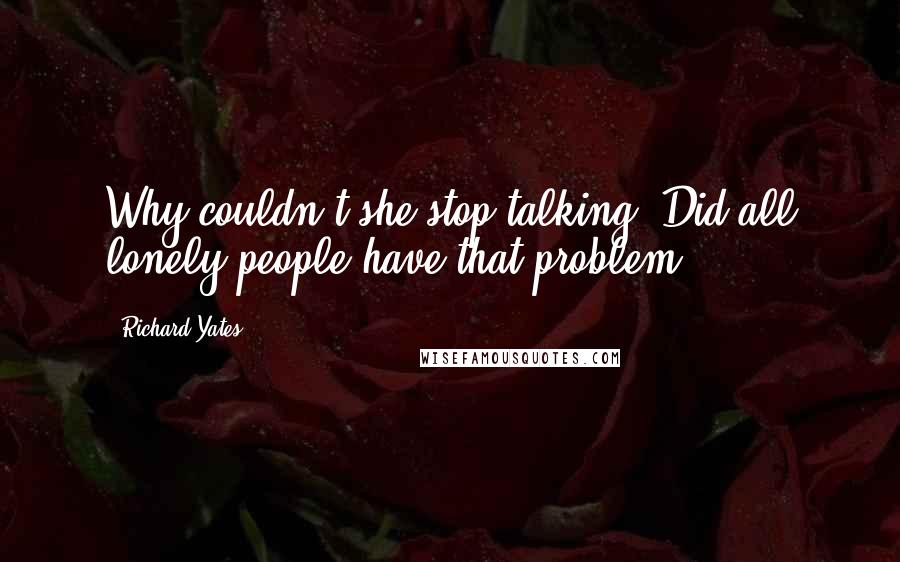 Richard Yates Quotes: Why couldn't she stop talking? Did all lonely people have that problem?