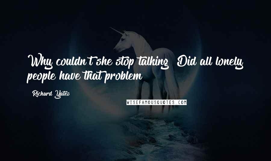 Richard Yates Quotes: Why couldn't she stop talking? Did all lonely people have that problem?