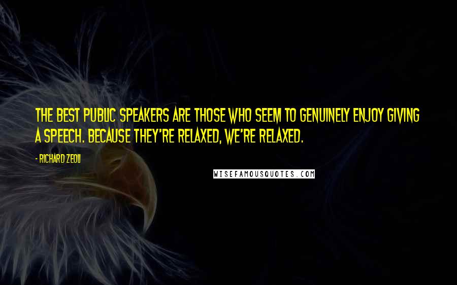 Richard Zeoli Quotes: The best public speakers are those who seem to genuinely enjoy giving a speech. Because they're relaxed, we're relaxed.
