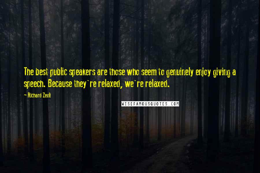 Richard Zeoli Quotes: The best public speakers are those who seem to genuinely enjoy giving a speech. Because they're relaxed, we're relaxed.